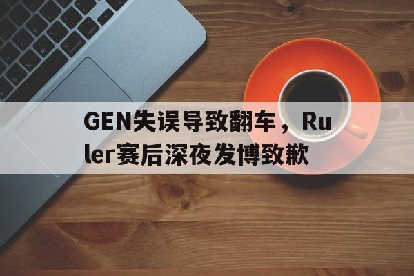 GEN失误导致翻车，Ruler赛后深夜发博致歉
